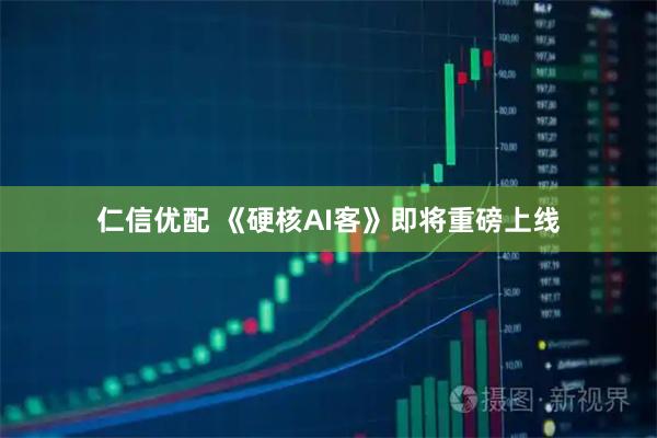 仁信优配 《硬核AI客》即将重磅上线