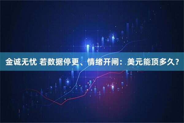金诚无忧 若数据停更、情绪开闸：美元能顶多久？