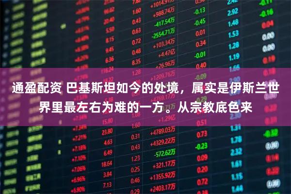 通盈配资 巴基斯坦如今的处境,属实是伊斯兰世界里最左右为难的一方。从宗教底色来